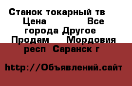 Станок токарный тв-4 › Цена ­ 53 000 - Все города Другое » Продам   . Мордовия респ.,Саранск г.